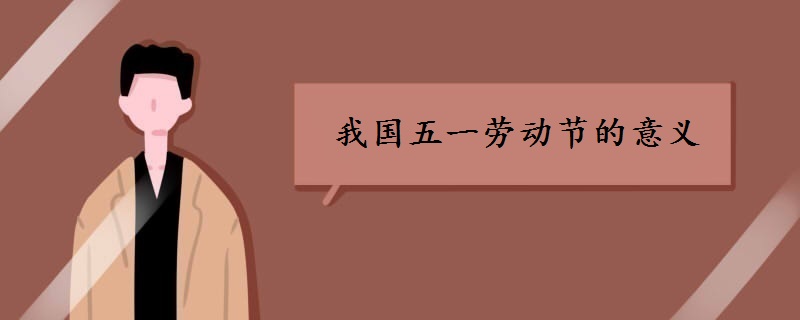我國五一勞動節(jié)意義是什么
