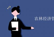 教育資訊:農(nóng)林經(jīng)濟管理就業(yè)方向
