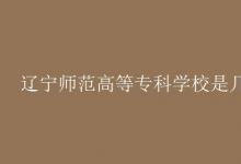 教育資訊：遼寧師范高等?？茖W(xué)校是幾本