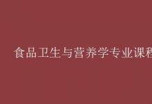 教育資訊：食品衛(wèi)生與營養(yǎng)學專業(yè)課程有哪些
