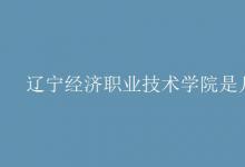 教育資訊:遼寧經(jīng)濟職業(yè)技術(shù)學(xué)院是幾本