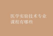 教育資訊：醫(yī)學實驗技術專業(yè)課程有哪些