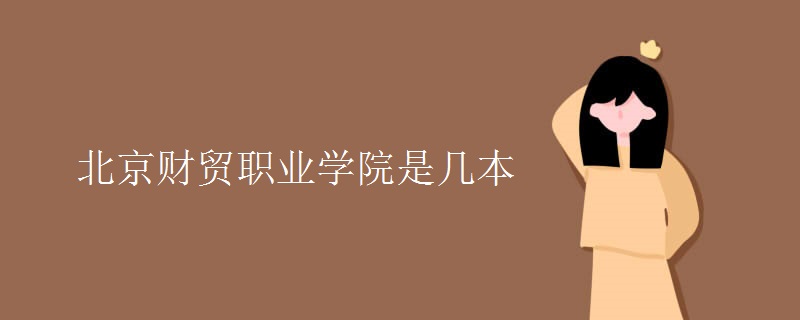 北京財貿(mào)職業(yè)學(xué)院是幾本