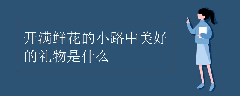 開(kāi)滿(mǎn)鮮花的小路中美好的禮物是什么