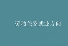 教育資訊:勞動(dòng)關(guān)系就業(yè)方向