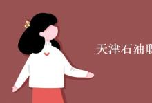 教育資訊:天津石油職業(yè)技術(shù)學(xué)院是幾本