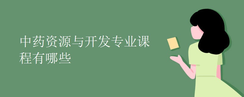 中藥資源與開(kāi)發(fā)專(zhuān)業(yè)課程有哪些