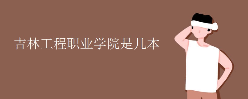 吉林工程職業(yè)學(xué)院是幾本