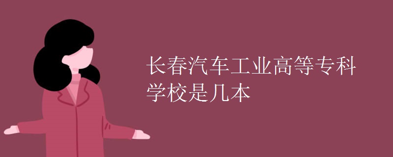 長春汽車工業(yè)高等專科學(xué)校是幾本