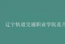 教育資訊:遼寧軌道交通職業(yè)學(xué)院是幾本