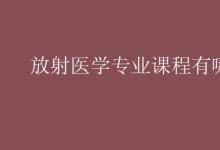 教育資訊:放射醫(yī)學(xué)專(zhuān)業(yè)課程有哪些