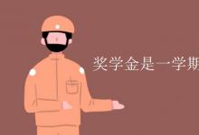 教育資訊：獎(jiǎng)學(xué)金是一學(xué)期一次還是一年一次