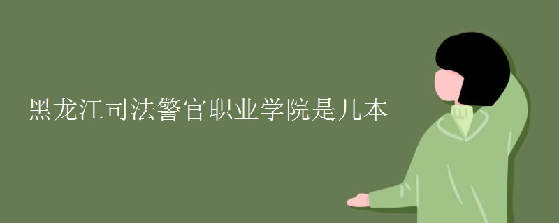 黑龍江司法警官職業(yè)學院是幾本