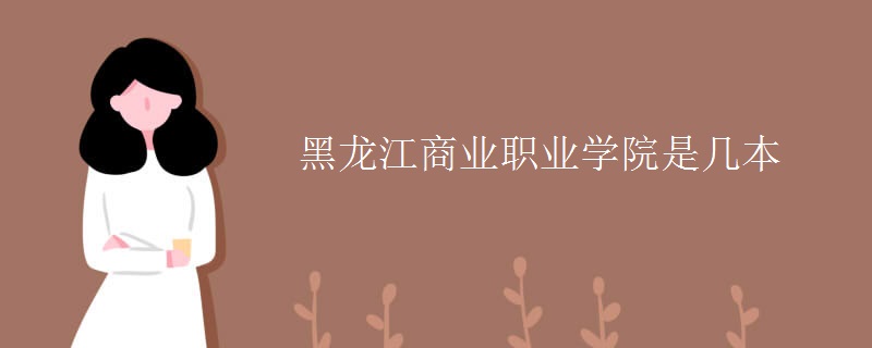 黑龍江商業(yè)職業(yè)學院是幾本