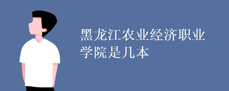 黑龍江農(nóng)業(yè)經(jīng)濟職業(yè)學(xué)院是幾本