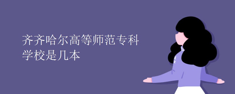 齊齊哈爾高等師范?？茖W(xué)校是幾本