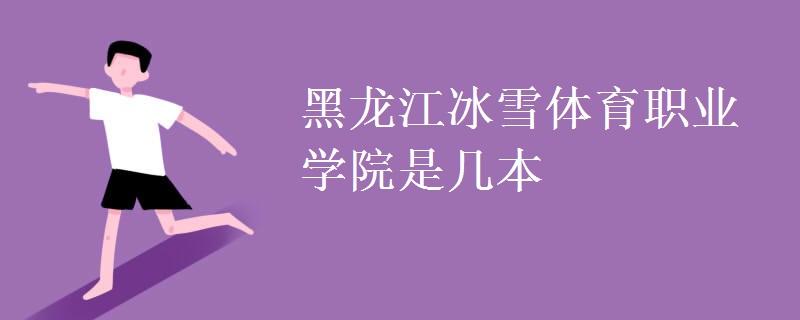 黑龍江冰雪體育職業(yè)學院是幾本
