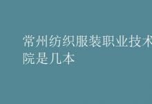 教育資訊:常州紡織服裝職業(yè)技術(shù)學(xué)院是幾本