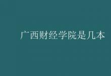 教育資訊:廣西財(cái)經(jīng)學(xué)院是幾本