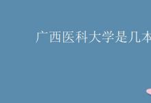 教育資訊:廣西醫(yī)科大學(xué)是幾本