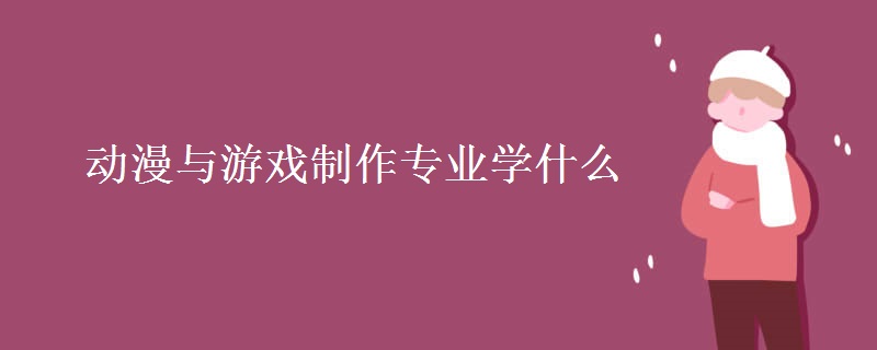 動漫與游戲制作專業(yè)學(xué)什么