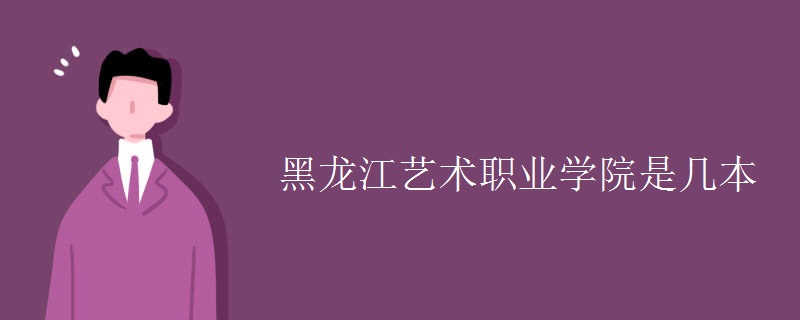黑龍江藝術職業(yè)學院是幾本