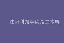 教育資訊：沈陽科技學院是二本嗎