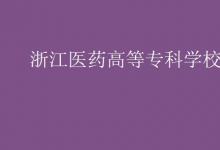 教育資訊：浙江醫(yī)藥高等?？茖W(xué)校是幾本