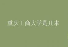 教育資訊：重慶工商大學是幾本