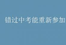 中考快訊:錯(cuò)過(guò)中考能重新參加嗎
