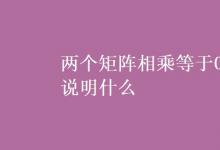 教育資訊:兩個(gè)矩陣相乘等于0說(shuō)明什么