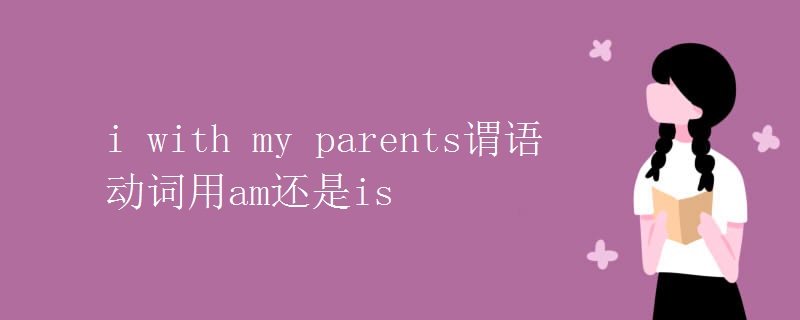 i with my parents謂語動(dòng)詞用am還是is