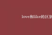 教育資訊:love和like的區(qū)別