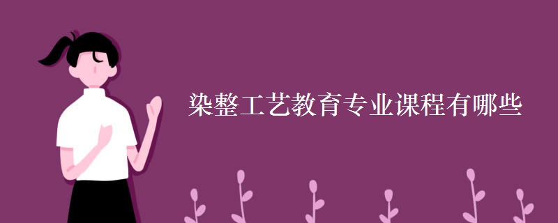 染整工藝教育專(zhuān)業(yè)課程有哪些