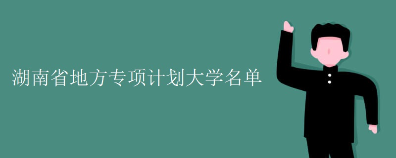 湖南省地方專項(xiàng)計(jì)劃大學(xué)名單
