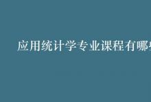 教育資訊：應(yīng)用統(tǒng)計(jì)學(xué)專(zhuān)業(yè)課程有哪些