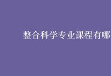 教育資訊:整合科學(xué)專(zhuān)業(yè)課程有哪些