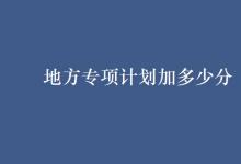 教育資訊:地方專項(xiàng)計(jì)劃加多少分