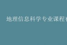 教育資訊:地理信息科學(xué)專業(yè)課程有哪些
