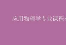 教育資訊：應用物理學專業(yè)課程有哪些
