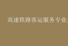 教育資訊：高速鐵路客運服務專業(yè)是什么