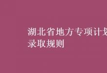 教育資訊：湖北省地方專項計劃錄取規(guī)則