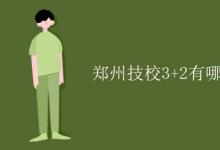 教育資訊：鄭州技校3+2有哪些學校