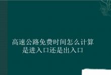 日常生活:高速公路免費(fèi)時(shí)間怎么計(jì)算是進(jìn)入口還是出入口