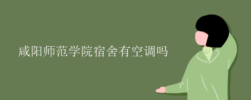 咸陽師范學院宿舍有空調(diào)嗎