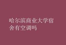 教育資訊:哈爾濱商業(yè)大學宿舍有空調(diào)嗎