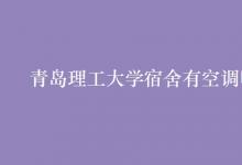 教育資訊：青島理工大學宿舍有空調(diào)嗎