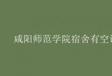 教育資訊：咸陽師范學院宿舍有空調嗎