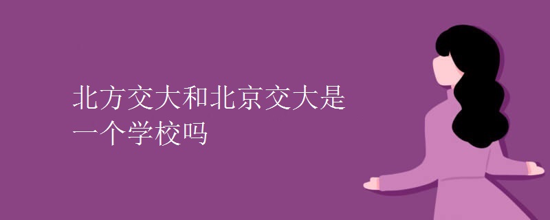 北方交大和北京交大是一個(gè)學(xué)校嗎