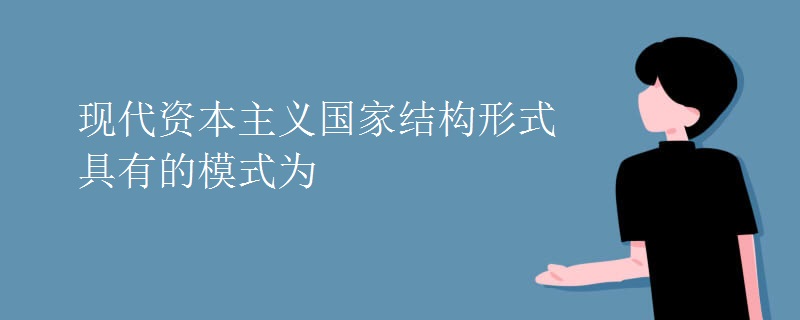 現(xiàn)代資本主義國(guó)家結(jié)構(gòu)形式具有的模式為